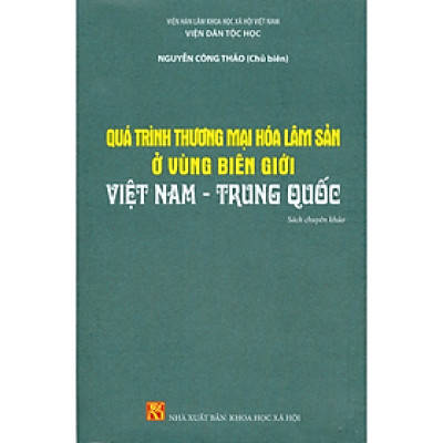 Sách - Quá trình thương mại hóa lâm sản ở vùng biên giới Việt Nam - Trung Quốc - NXB KHXH