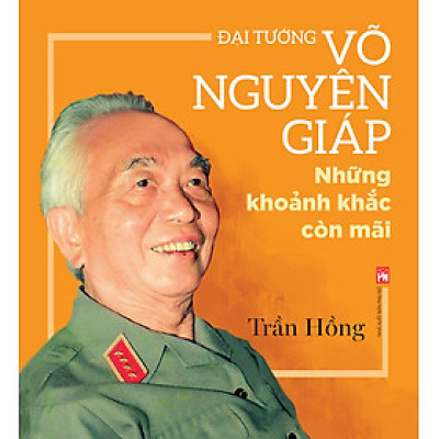 Đại Tướng Võ Nguyên Giáp: Những Khoảnh Khắc Còn Mãi - Trần Hồng