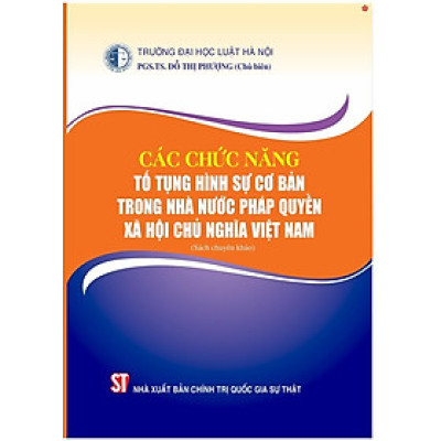 Các chức năng tố tụng hình sự cơ bản trong nhà nước pháp quyền xã hội chủ nghĩa Việt Nam (Sách chuyên khảo)