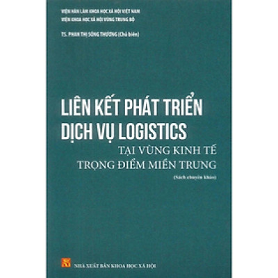 Sách - Liên kết phát triển dịch vụ Logistics tại vùng kinh tế trọng điểm miền Trung - nhiều tác giả - NXB KHXH