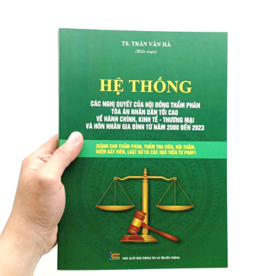 Hệ Thống Các Nghị Quyết Của Hội Đồng Thẩm Phán Tòa Án Nhân Dân Tối Cao Về Hành Chính, Kinh Tế-Thương Mại Và Hôn Nhân Gia Đình Từ Năm 2000 Đến 2023 (Dành Cho Phẩm Phán, Thẩm Tra Viên, Hội Thẩm, Kiểm Soát Viên, Luật Sự Và Các Học Viên Tư Pháp)