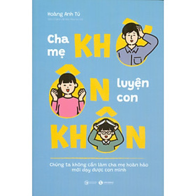 Cha Mẹ Khờ Ôn Con Khôn (Chúng Ta Không Cần Làm Cha Mẹ Hoàn Hảo Mới Dạy Được Con Mình) - Hoàng Anh Tú