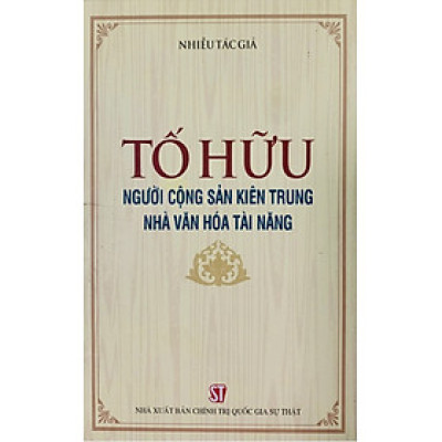 Tố Hữu - Người cộng sản kiên trung, nhà văn hóa tài năng (bản in 2020)