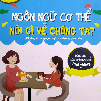 Ngôn Ngữ Cơ Thể Nói Gì Về Chúng Ta? (Kỹ Năng Sử Dụng Ngôn Ngữ Cơ Thể Trong Giao Tiếp) (Dùng Cho Lứa Tuổi Học Sinh Phổ Thông)