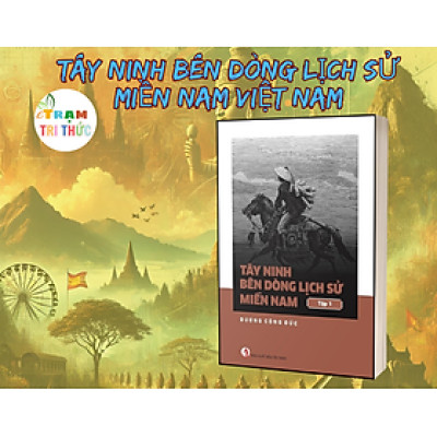 Tây Ninh Bên Dòng Lịch Sử Miền Nam Việt Nam - Dương Công Đức - Nhà Xuất Bản Tri Thức