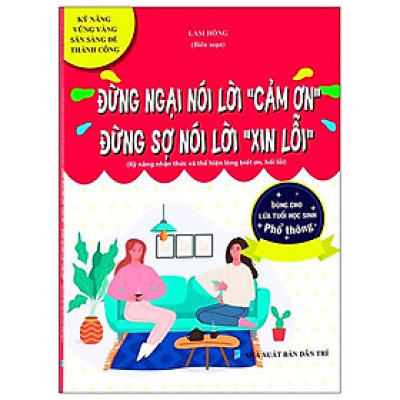 Kỹ Năng Vững Vàng Sẵn Sàng Để Thành Công - Đừng Ngại Nói Lời "Cảm Ơn" - Đừng Sợ Nói Lời "Xin Lỗi" (Kỹ Năng Nhận Thức Và Thể Hiện Lòng Biết Ơn, Hối Lỗi - Dùng Cho Lứa Tuổi Học Sinh Phổ Thông)