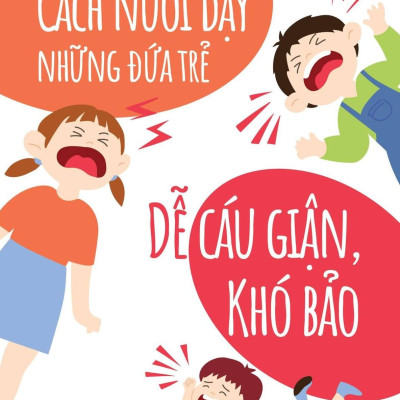 Cách Nuôi Dạy Những Đứa Trẻ Dễ Cáu Giận, Khó Bảo (Tái Bản 2024)