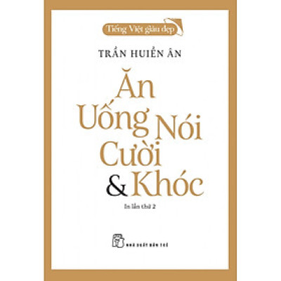 (Tiếng Việt giàu đẹp) ĂN, UỐNG, NÓI, CƯỜI & KHÓC - Trần Huiền Ân - NXB Trẻ