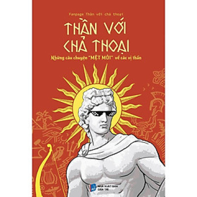 Thần với chả Thoại Thần với chả Thoại Những câu chuyện "MỆT MỎI" về các vị Thần