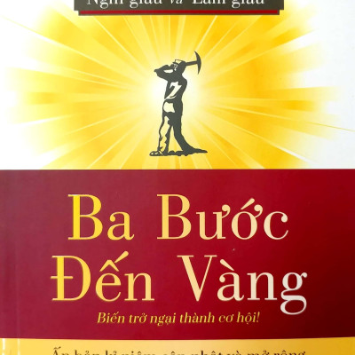 Ba Bước Đến Vàng - Nghĩ Giàu Và Làm Giàu : Biến Trở Ngại Thành Cơ Hội!