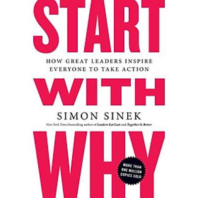 Start With Why: How Great Leaders Inspire Everyone To Take Action