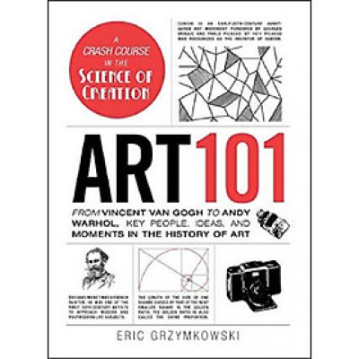  Art 101 : From Vincent van Gogh to Andy Warhol, Key People, Ideas, and Moments in the History of Art