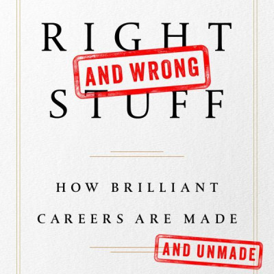 The Right And Wrong Stuff: How Brilliant Careers Are Made And Unmade