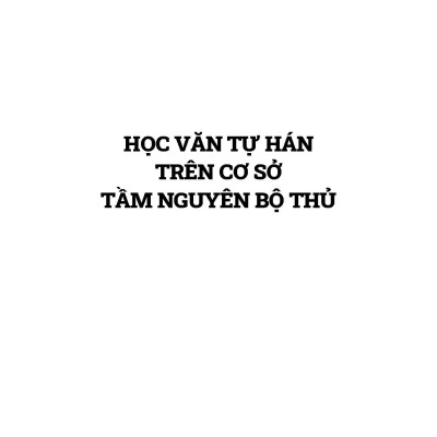 Học Văn Tự Hán Trên Cơ Sở Tầm Nguyên Bộ Thủ - Nguyễn Thị Thanh Chung