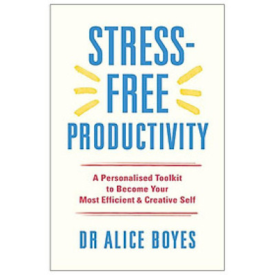 Stress-Free Productivity: A Personalised Toolkit To Become Your Most Efficient, Creative Self