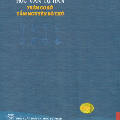 Học Văn Tự Hán Trên Cơ Sở Tầm Nguyên Bộ Thủ - Nguyễn Thị Thanh Chung