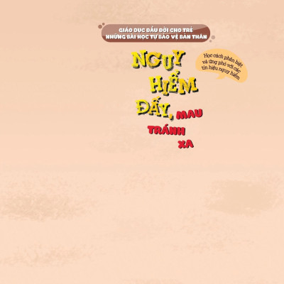 Sách Giáo Dục Đầu Đời Cho Trẻ - Những Bài Học Tự Bảo Vệ Bản Thân - Nguy Hiểm Đấy, Mau Tránh Xa