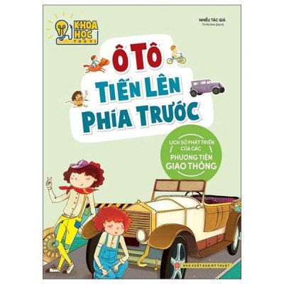 Sách - Khoa Học Thú Vị - Ô Tô Tiến Lên Phía Trước - Lịch Sử Phát Triển Của Các Phương Tiện Giao Thông (Tái Bản 2022)