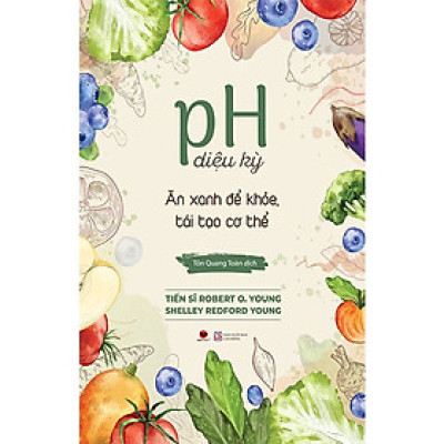 pH Diệu Kỳ - Ăn Xanh Để Khỏe, Tái Tạo Cơ Thể - Robert O. Young, Shelley Redford Young - Tôn Quang Toàn dịch - (bìa mềm)