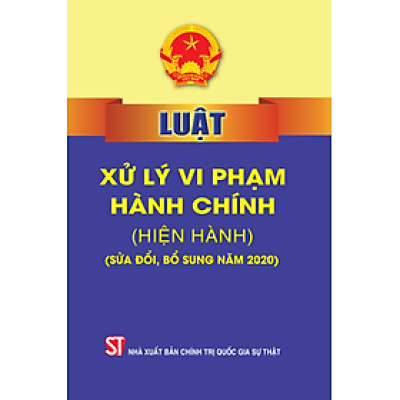Luật Xử lý vi phạm hành chính (hiện hành) (Sửa đổi, bổ sung năm 2020) (bản in 2022)
