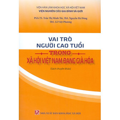 Vai Trò Người Cao Tuổi Trong Xã Hội Việt Nam Đang Già Hóa (Sách chuyên khảo) - PGS. TS. Trần Thị Minh Thi, ThS. Nguyễn Hà Đông, ThS. Lỗ Việt Phương