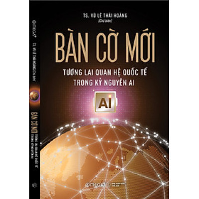 BÀN CỜ MỚI - Tương Lai Quan Hệ Quốc Tế Trong Kỷ Nguyên AI - TS. Vũ Lê Thái Hoàng - Omega+