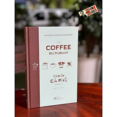 (Bìa cứng)TỪ ĐIỂN CÀ PHÊ – Cà Phê Từ A-Z – Maxwell Colonna-Dashwood - Phạm Tuấn Anh Dịch – Nhã Nam - NXB Thế Giới
