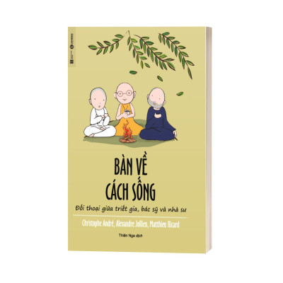 Bàn Về Cách Sống - Đối Thoại Giữa Triết Gia, Bác Sỹ Và Nhà Sư