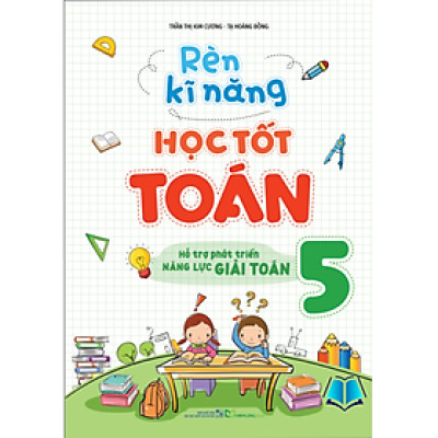 Sách - Rèn Kĩ Năng Học Tốt Toán Lớp 5 - Hỗ Trợ Phát Triển Năng Lực Giải Toán