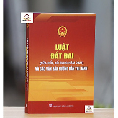 Luật Đất đai (sửa đổi, bổ sung năm 2024) và các văn bản hướng dẫn thi hành