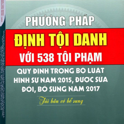 Phương Pháp Định Tội Danh Với 538 Tội Phạm Quy Định Trong Bộ Luật Hình Sự Năm 2015, Được Sửa Đổi, Bổ Sung Năm 2017 (Tái Bản Có Bổ Sung)