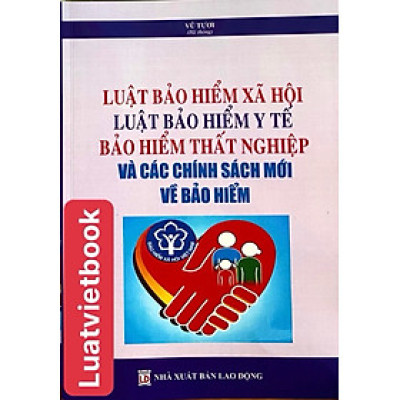 Luật Bảo Hiểm Xã Hội - Luật Bảo Hiểm Y Tế - Bảo Hiểm Thất Nghiệp và các chính sách mới về bảo hiểm