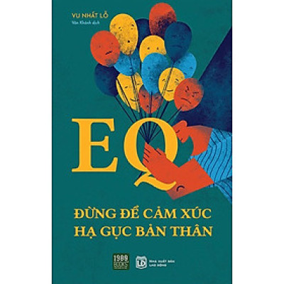 EQ - ĐỪNG ĐỂ CẢM XÚC HẠ GỤC BẢN THÂN