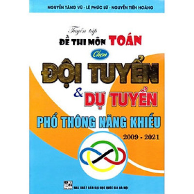 SÁCH - tuyển tập đề thi môn toán chọn đội tuyển và dự tuyển phổ thông năng khiếu 2009 - 2021