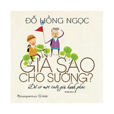 Già Sao Cho Sướng?  Để Có Một Tuổi Già Hạnh Phúc  - Tái Bản (PNB)