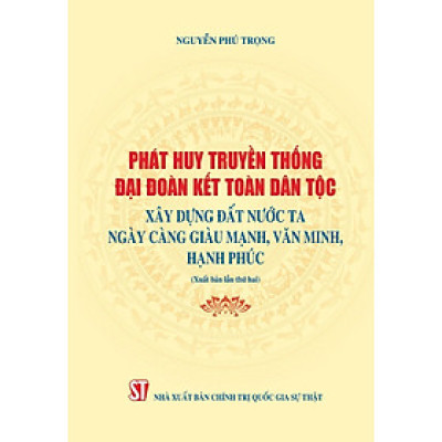 Phát huy truyền thống đại đoàn kết dân tộc xây dựng đất nước ta ngày càng giàu mạnh, văn minh hạnh phúc (Xuất bản lần thứ hai) bản in 2024