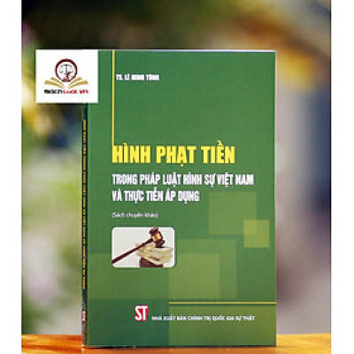Hình Phạt Tiền Trong Pháp Luật Hình Sự Việt Nam Và Thực Tiễn Áp Dụng (Sách Chuyên Khảo)