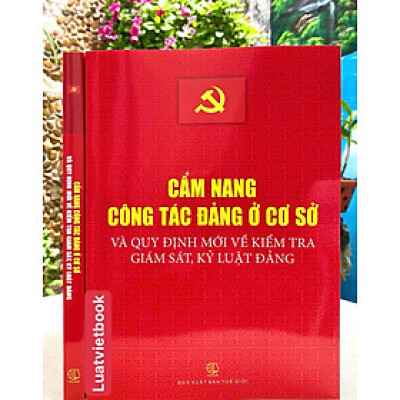 Cẩm Nang Công Tác Đảng Ở Cơ Sở và Quy Định Mới Về Kiểm Tra Giám Sát, Kỷ Luật Đảng