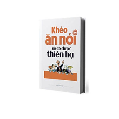 Sổ Tay Bìa Cứng: Khéo Ăn Nói Sẽ Có Được Thiên Hạ