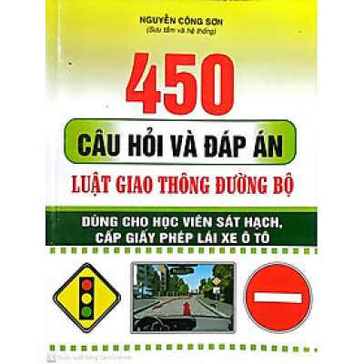 450 Câu Hỏi và Đáp Án Luật Giao Thông Đường Bộ ( Dùng Cho học Viên sát Hạch, Cấp giấy phép Lái Xe ô tô )