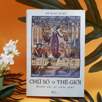 CHỮ SỐ VÀ THẾ GIỚI - Nguồn Gốc Bị Lãng Quên -  Đỗ Minh Triết - (bìa mềm)