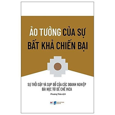 Sách - Ảo Tưởng Của Sự Bất Khả Chiến Bại - Sự Trỗi Dậy Và Sụp Đổ Của Các Doanh Nghiệp Bài Học Từ Đế Chế Inca - Tân Việt Books