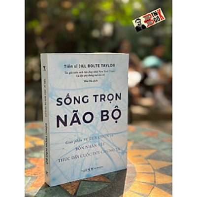 SỐNG TRỌN NÃO BỘ - GIẢI PHẪU SỰ LỰA CHỌN VÀ BỐN NHÂN VẬT THÚC ĐẨY CUỘC ĐỜI CỦA CHÚNG TA - Tiến sĩ Jill Bolte Taylor - Mai Hà dịch - Tân Việt Books - NXB Thông Tấn.