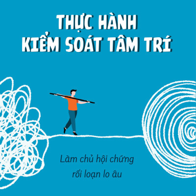 Thực Hành Kiểm Soát Tâm Trí - Làm Chủ Hội Chứng Rối Loạn Lo Âu
