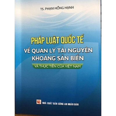 Sách - Pháp luật quốc tế về quản lý tài nguyên khoáng sản biển và thực tiễn của Việt Nam - Phạm Hồng Hạnh - Nhà Xuất Bản Công An Nhân Dân