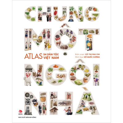 Chung Một Ngôi Nhà - Atlas 54 Dân Tộc Việt Nam (Bìa Cứng)
