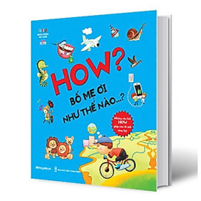 How? Bố Mẹ Ơi Như Thế Nào…? Những Câu Hỏi How Giúp Con Tò Mò Sáng Tạo?