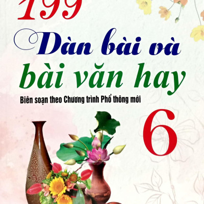 199 Dàn Bài Và Bài Văn Hay 6 (Biên Soạn Theo Chương Trình GDPT Mới)