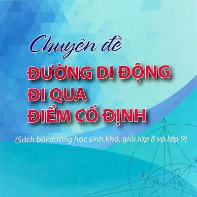 Chuyên Đề Đường Di Động Đi Qua Điểm Cố Định (Sách Bồi Dưỡng Học Sinh Khá, Giỏi Lớp 8 Và Lớp 9)