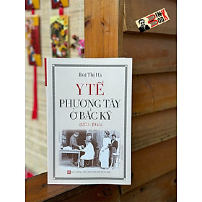 Y TẾ PHƯƠNG TÂY Ở BẮC KỲ (1873-1945) - Bùi Thị Hà - NXB Tổng hợp TP.HCM